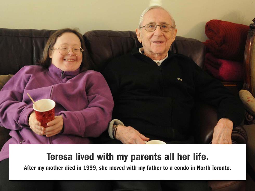 Teresa lived with my parents all her life. After my mother died in 1999, she moved with my father to a condo in North Toronto.