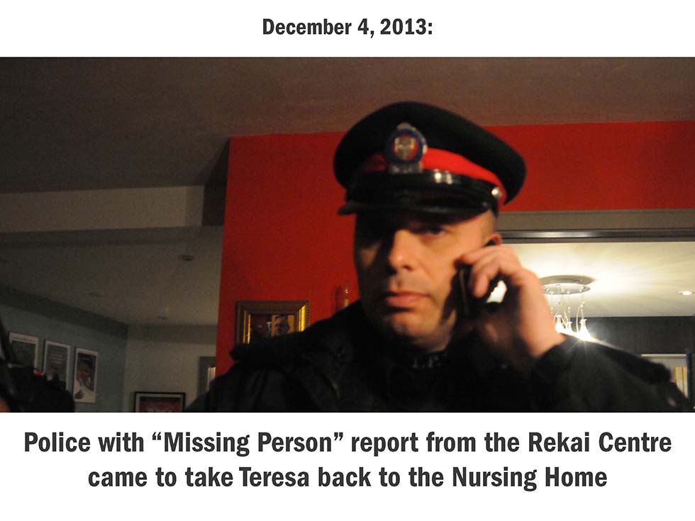 December 4, 2013: Police with “Missing Person” report from the Rekai Centre came to take Teresa back to the Nursing Home